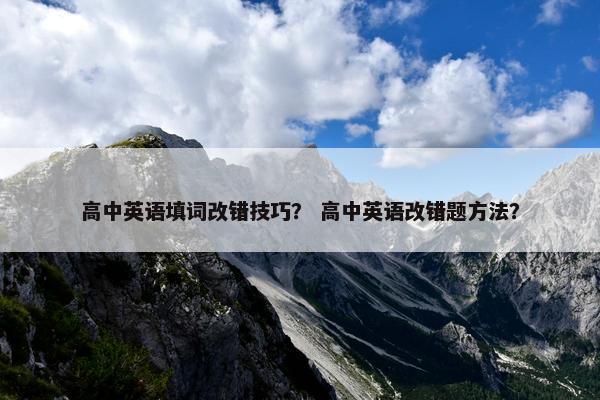 高中英语填词改错技巧？ 高中英语改错题方法？