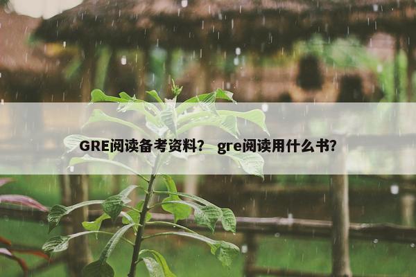 GRE阅读备考资料？ gre阅读用什么书？