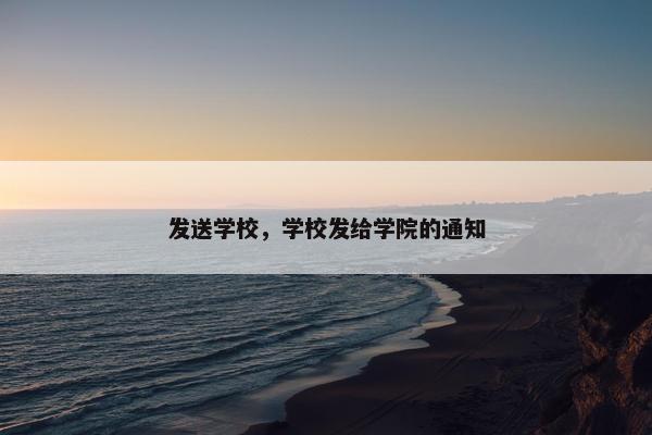发送学校，学校发给学院的通知