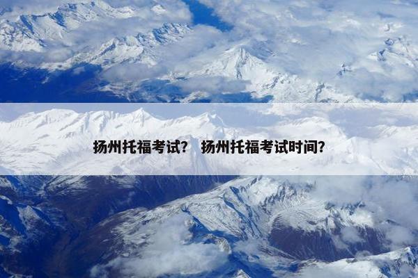 扬州托福考试？ 扬州托福考试时间？