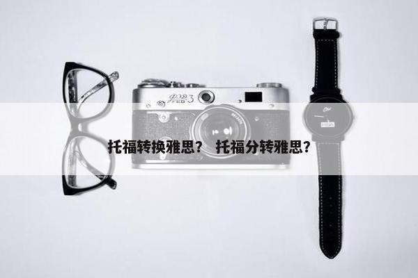 托福转换雅思？ 托福分转雅思？
