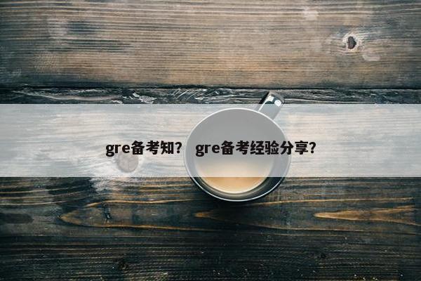 gre备考知？ gre备考经验分享？