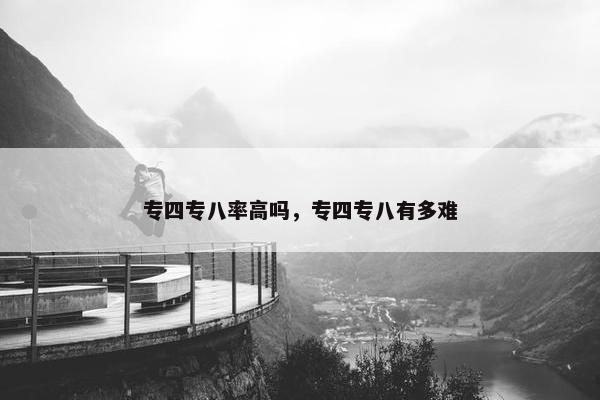 专四专八率高吗，专四专八有多难