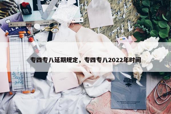 专四专八延期规定，专四专八2022年时间
