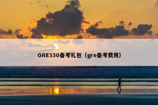 GRE330备考礼包（gre备考费用）