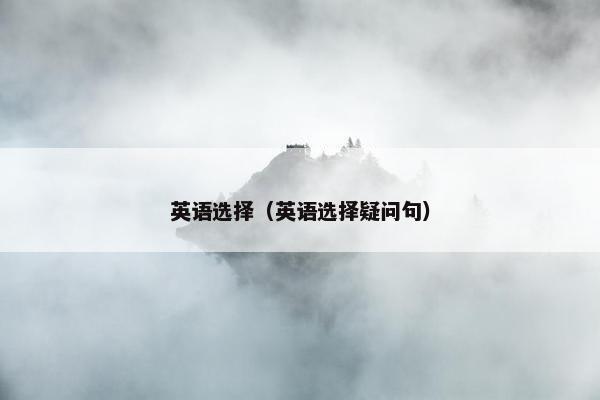 英语选择（英语选择疑问句）