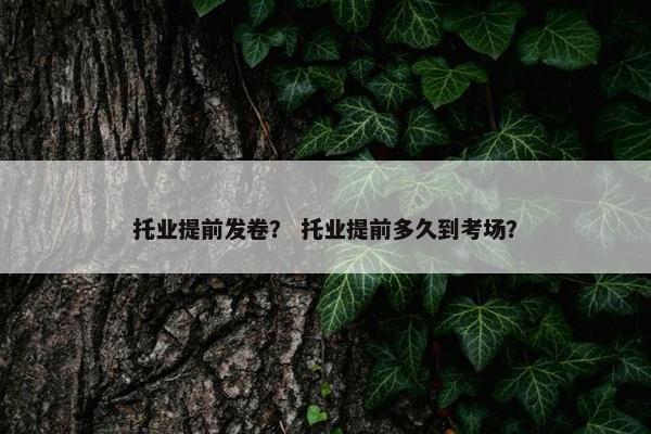 托业提前发卷？ 托业提前多久到考场？