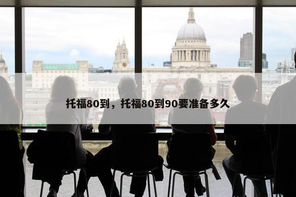 托福80到，托福80到90要准备多久