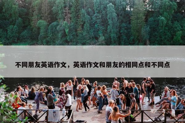 不同朋友英语作文，英语作文和朋友的相同点和不同点