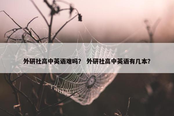 外研社高中英语难吗？ 外研社高中英语有几本？