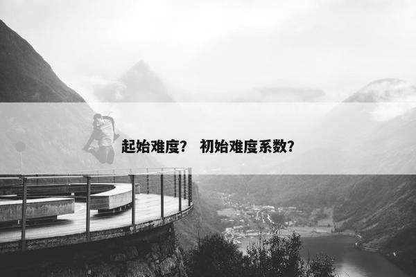起始难度？ 初始难度系数？