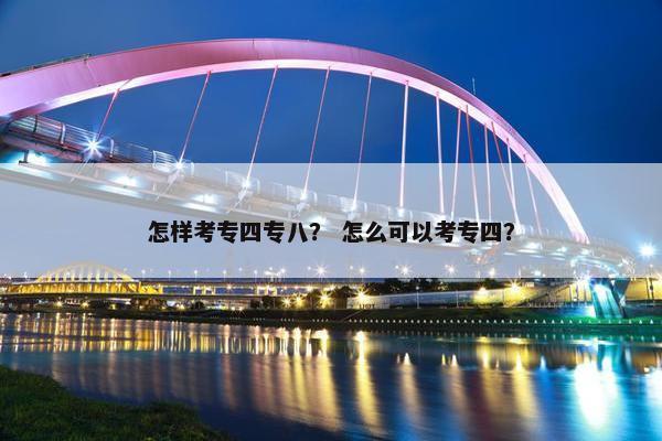 怎样考专四专八？ 怎么可以考专四？