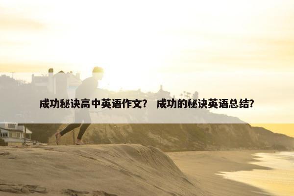 成功秘诀高中英语作文？ 成功的秘诀英语总结？