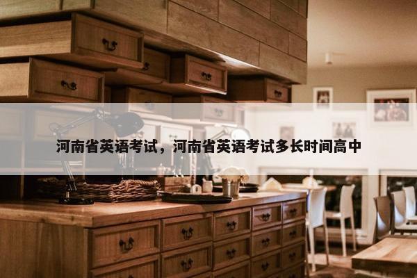 河南省英语考试，河南省英语考试多长时间高中