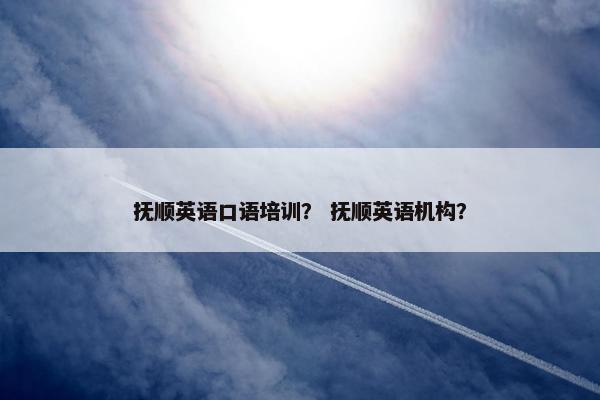 抚顺英语口语培训？ 抚顺英语机构？