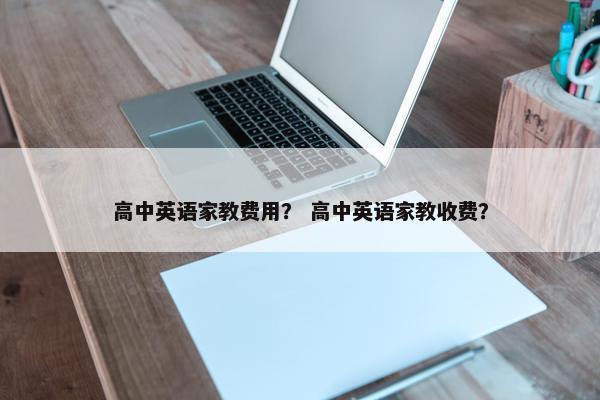 高中英语家教费用？ 高中英语家教收费？