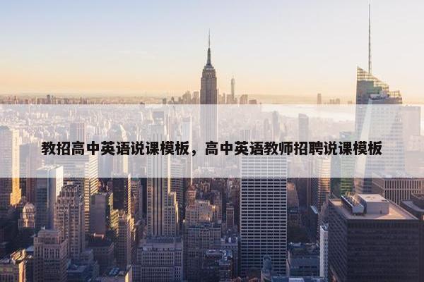 教招高中英语说课模板，高中英语教师招聘说课模板