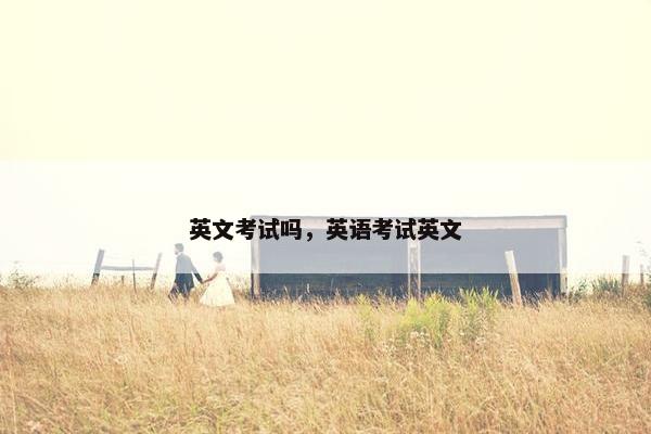 英文考试吗，英语考试英文