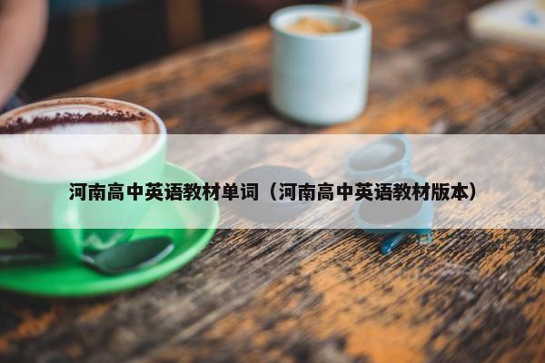 河南高中英语教材单词（河南高中英语教材版本）