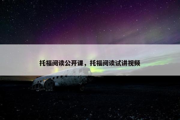 托福阅读公开课，托福阅读试讲视频
