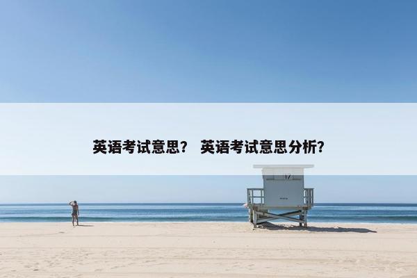 英语考试意思？ 英语考试意思分析？