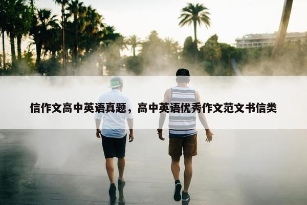 信作文高中英语真题，高中英语优秀作文范文书信类
