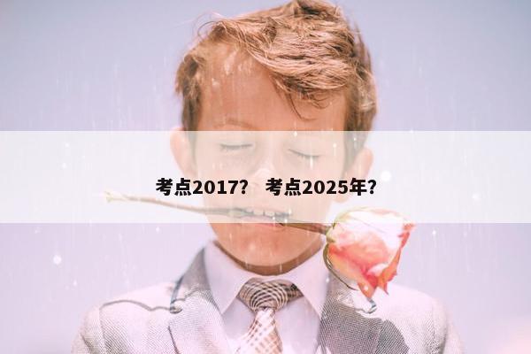 考点2017？ 考点2025年？