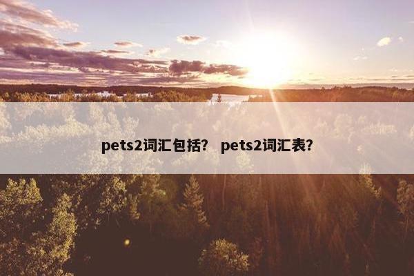pets2词汇包括？ pets2词汇表？