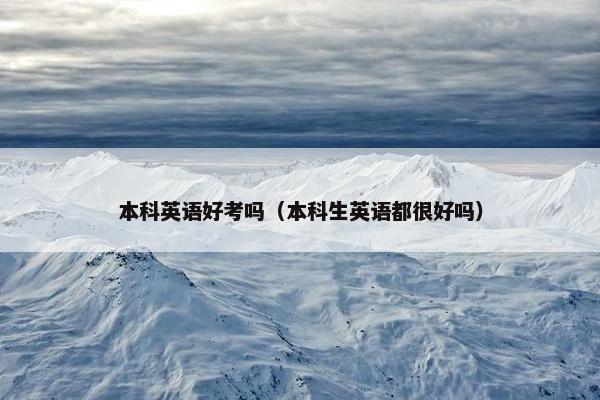 本科英语好考吗（本科生英语都很好吗）