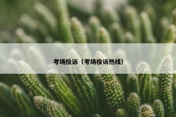 考场投诉（考场投诉热线）