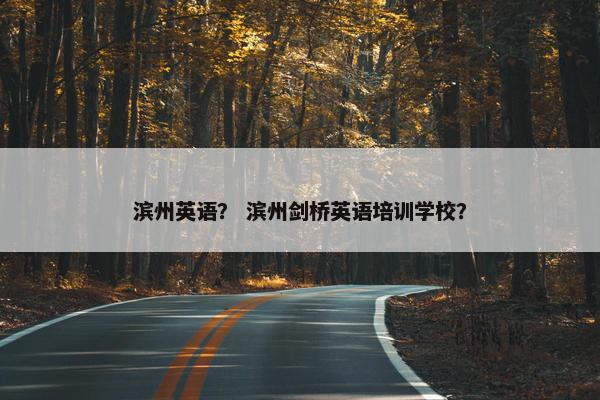 滨州英语？ 滨州剑桥英语培训学校？