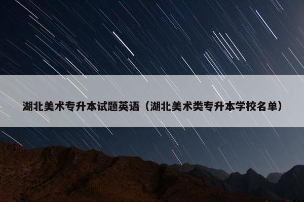湖北美术专升本试题英语（湖北美术类专升本学校名单）