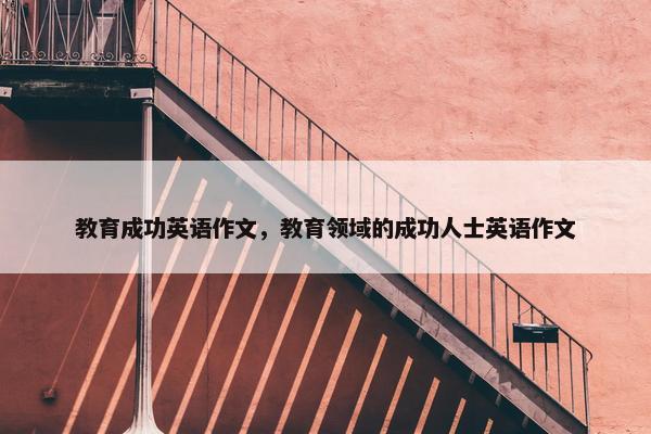 教育成功英语作文，教育领域的成功人士英语作文