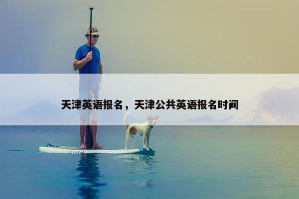 天津英语报名，天津公共英语报名时间