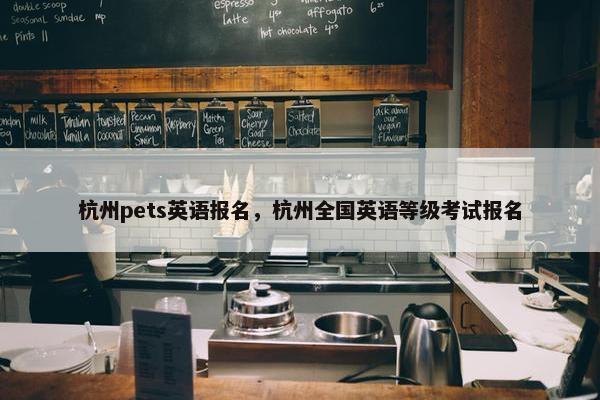 杭州pets英语报名，杭州全国英语等级考试报名