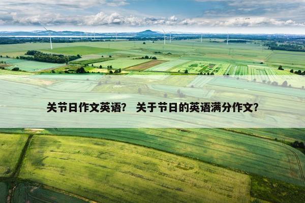 关节日作文英语？ 关于节日的英语满分作文？