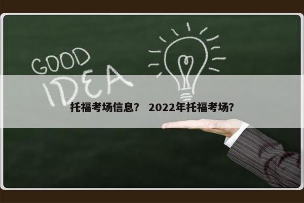 托福考场信息？ 2022年托福考场？
