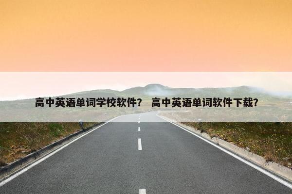 高中英语单词学校软件？ 高中英语单词软件下载？