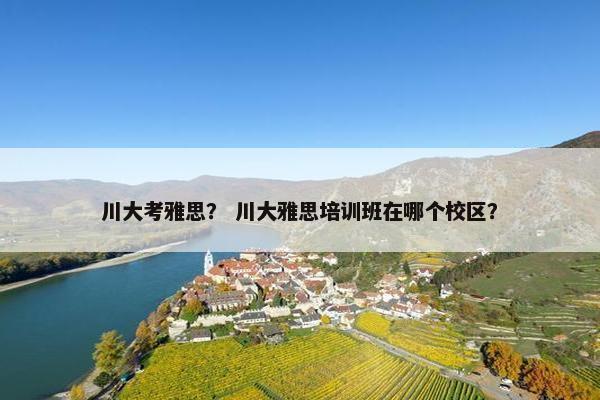 川大考雅思？ 川大雅思培训班在哪个校区？