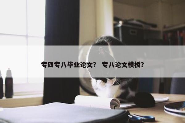 专四专八毕业论文？ 专八论文模板？