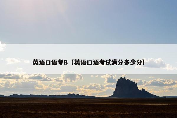 英语口语考B（英语口语考试满分多少分）