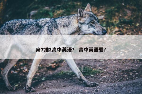身7准2高中英语？ 高中英语题？