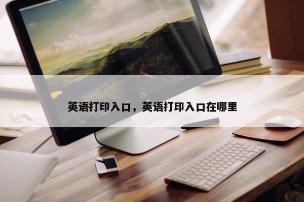 英语打印入口，英语打印入口在哪里
