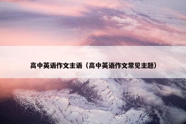 高中英语作文主语（高中英语作文常见主题）