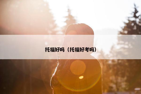 托福好吗（托福好考吗）