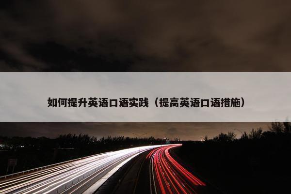 如何提升英语口语实践（提高英语口语措施）