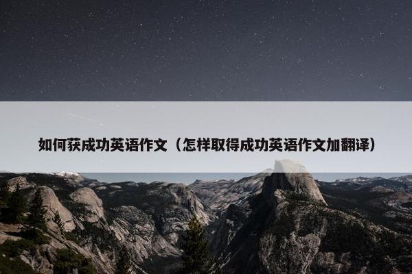 如何获成功英语作文（怎样取得成功英语作文加翻译）