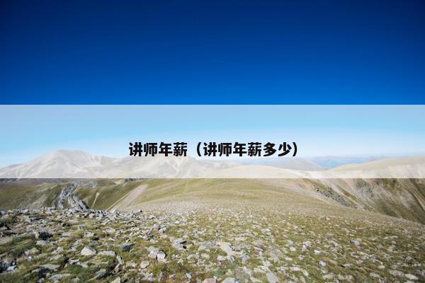 讲师年薪（讲师年薪多少）