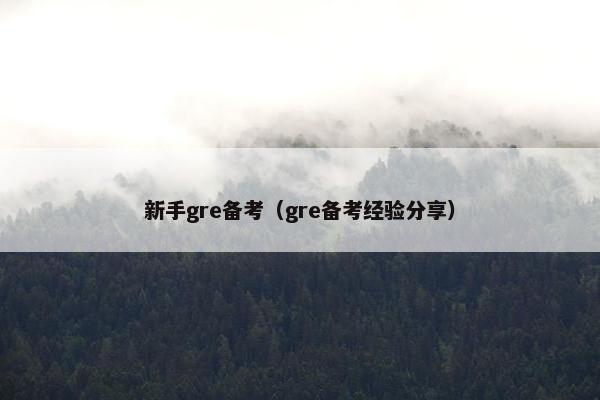 新手gre备考（gre备考经验分享）