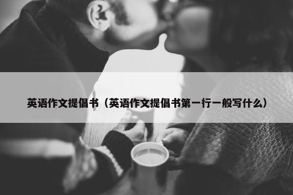 英语作文提倡书（英语作文提倡书第一行一般写什么）